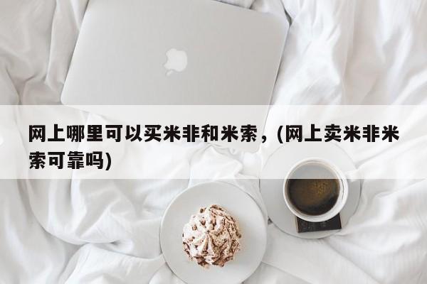 网上流产药专卖微信,网上哪里可以买米非和米索，(网上卖米非米索可靠吗)