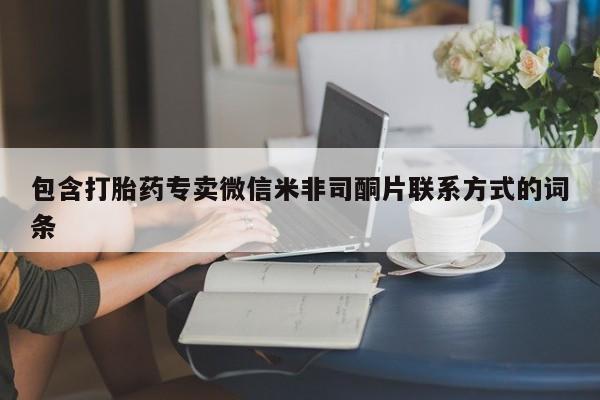 网上流产药专卖微信,包含打胎药专卖微信米非司酮片联系方式的词条