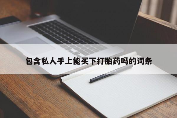 网上流产药专卖微信,包含私人手上能买下打胎药吗的词条