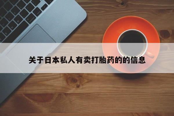 网上流产药专卖微信,关于日本私人有卖打胎药的的信息