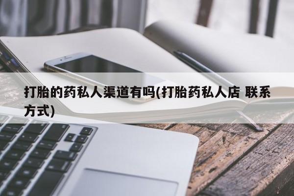 网上流产药专卖微信,打胎的药私人渠道有吗(打胎药私人店 联系方式)