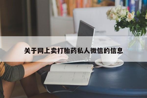 网上流产药专卖微信,关于网上卖打胎药私人微信的信息