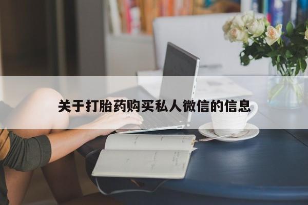 网上流产药专卖微信,关于打胎药购买私人微信的信息