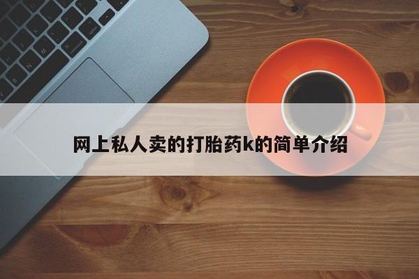 网上流产药专卖微信,网上私人卖的打胎药k的简单介绍