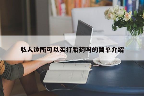 网上流产药专卖微信,私人诊所可以买打胎药吗的简单介绍