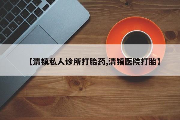 网上流产药专卖微信,【清镇私人诊所打胎药,清镇医院打胎】