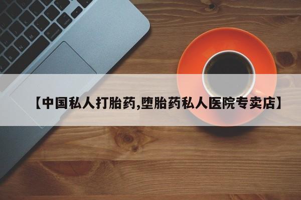 网上流产药专卖微信,【中国私人打胎药,堕胎药私人医院专卖店】