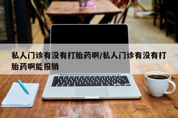 网上流产药专卖微信,私人门诊有没有打胎药啊/私人门诊有没有打胎药啊能报销