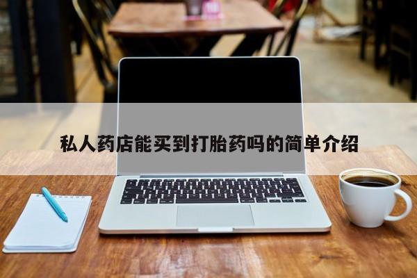 网上流产药专卖微信,私人药店能买到打胎药吗的简单介绍