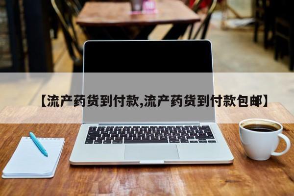 网上流产药专卖微信,【流产药货到付款,流产药货到付款包邮】