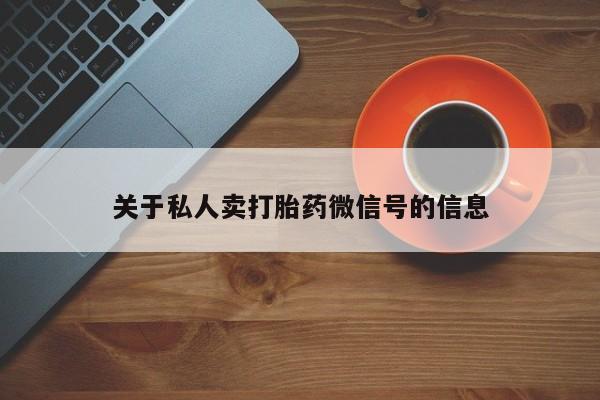 网上流产药专卖微信,关于私人卖打胎药微信号的信息