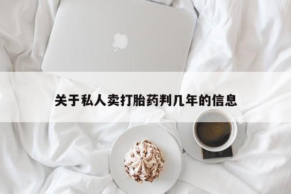 网上流产药专卖微信,关于私人卖打胎药判几年的信息