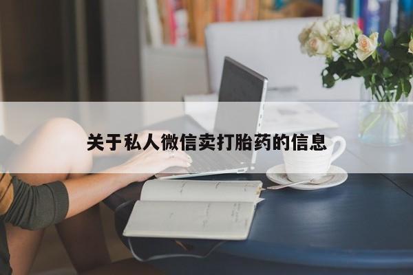 网上流产药专卖微信,关于私人微信卖打胎药的信息