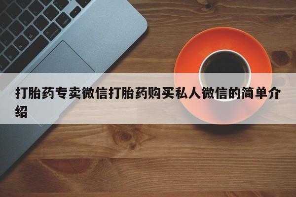 网上流产药专卖微信,打胎药专卖微信打胎药购买私人微信的简单介绍
