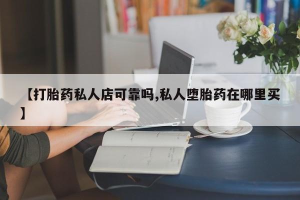 网上流产药专卖微信,【打胎药私人店可靠吗,私人堕胎药在哪里买】