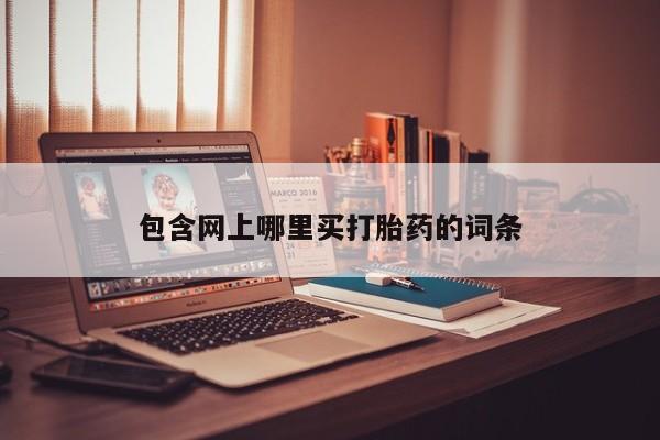 网上流产药专卖微信,包含网上哪里买打胎药的词条