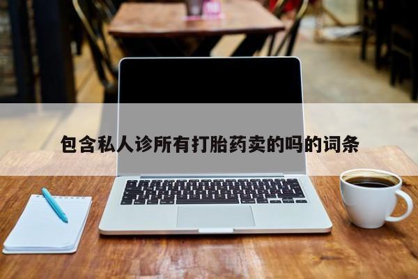 网上流产药专卖微信,包含私人诊所有打胎药卖的吗的词条