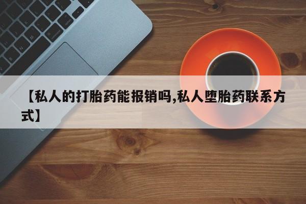 网上流产药专卖微信,【私人的打胎药能报销吗,私人堕胎药联系方式】