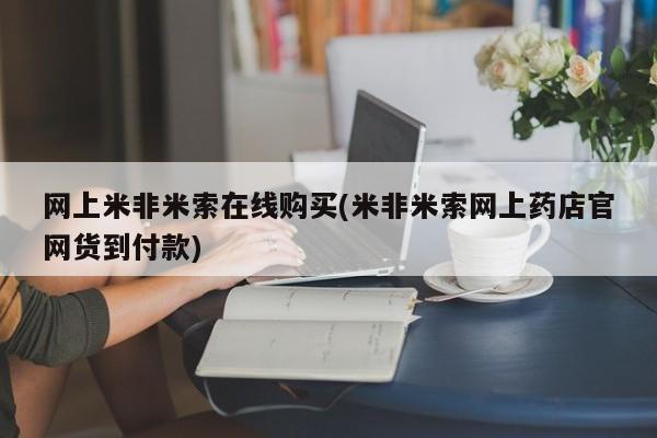 网上流产药专卖微信,网上米非米索在线购买(米非米索网上药店官网货到付款)