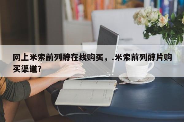 网上流产药专卖微信,网上米索前列醇在线购买，.米索前列醇片购买渠道？