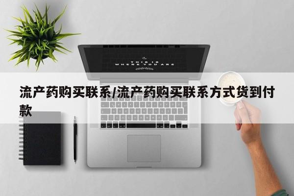 网上流产药专卖微信,流产药购买联系/流产药购买联系方式货到付款