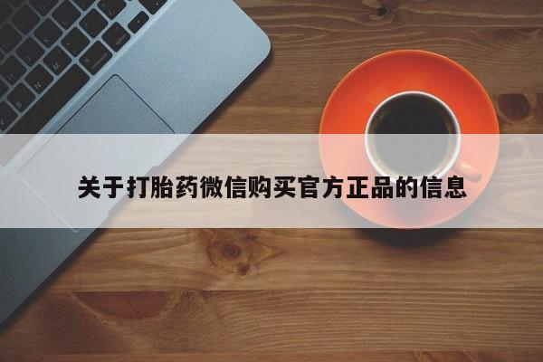 网上流产药专卖微信,关于打胎药微信购买官方正品的信息