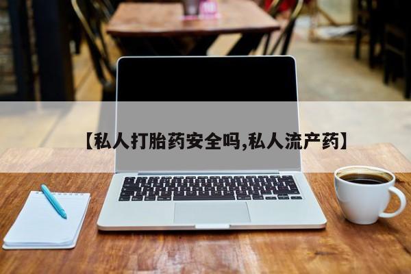 网上流产药专卖微信,【私人打胎药安全吗,私人流产药】