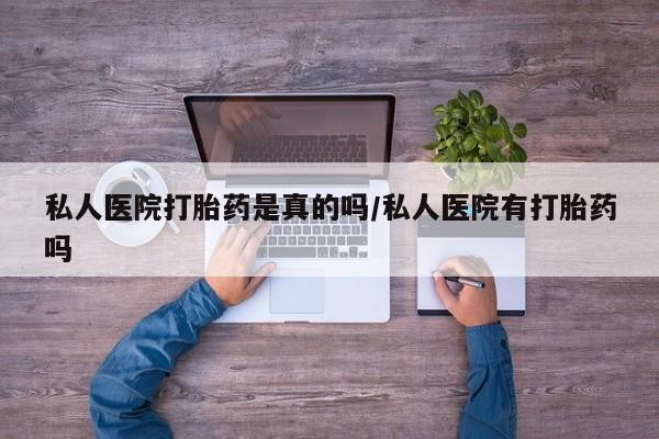 网上流产药专卖微信,私人医院打胎药是真的吗/私人医院有打胎药吗