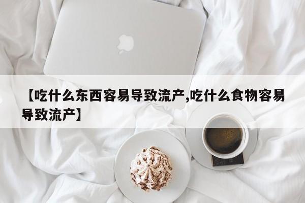 网上流产药专卖微信,【吃什么东西容易导致流产,吃什么食物容易导致流产】
