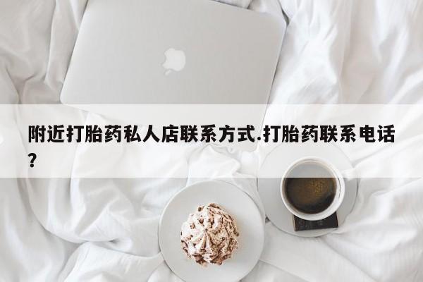 网上流产药专卖微信,附近打胎药私人店联系方式.打胎药联系电话？