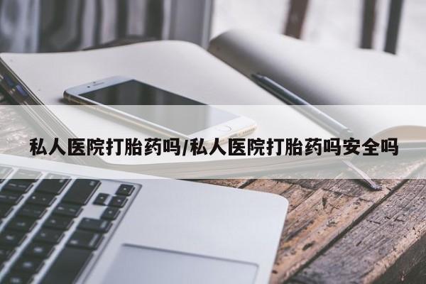 网上流产药专卖微信,私人医院打胎药吗/私人医院打胎药吗安全吗