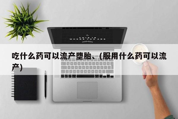 网上流产药专卖微信,吃什么药可以流产堕胎、(服用什么药可以流产)