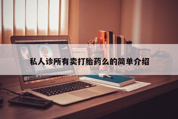 网上流产药专卖微信,私人诊所有卖打胎药么的简单介绍