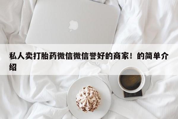 网上流产药专卖微信,私人卖打胎药微信微信誉好的商家！的简单介绍
