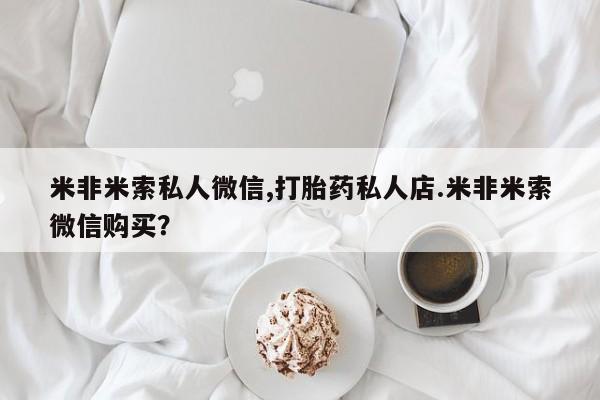 网上流产药专卖微信,米非米索私人微信,打胎药私人店.米非米索微信购买？