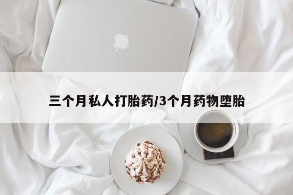 网上流产药专卖微信,三个月私人打胎药/3个月药物堕胎