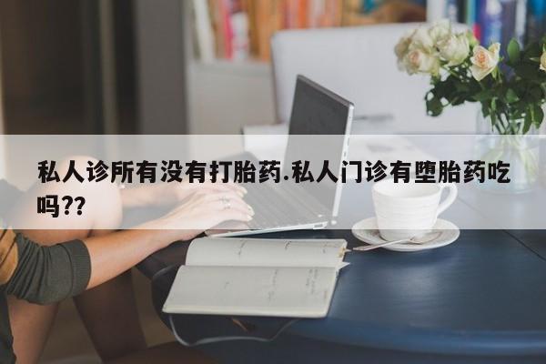 网上流产药专卖微信,私人诊所有没有打胎药.私人门诊有堕胎药吃吗?？